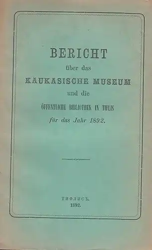 Radde, Gustav: Bericht über das Kaukasische Museum und die öffentliche Bibliothek in Tiflis für das Jahr 1892. 