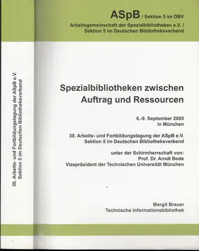 ASpB - Arbeitsgemeinschaft der Spezialbibliotheken e.V., Sektion 5 im Deutschen Bibliotheksverband / Arndt Bode (Schirmherr): Spezialbibliotheken zwischen Auftrag und Ressourcen. 6.-9. September 2005 in München...