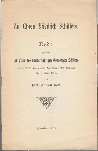 Schiller, Friedrich. - Koch, Max: Zu Ehren Friedrich Schillers. Rede gehalten zur Feier des hundertjährigen Todestages Schillers in der Aula Leopoldina der Universität Breslau am 9. Mai 1905. 
