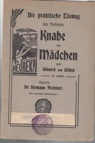 Flechtner, Hermann: Die praktische Lösung des Problems Knabe oder Mädchen nach Wunsch und Willen zu zeugen. Theorie Hermann Flechtner. Wissenschaftlich begründet, in populärer Weise dargestellt und für die praktische Benutzung vollendet. 
