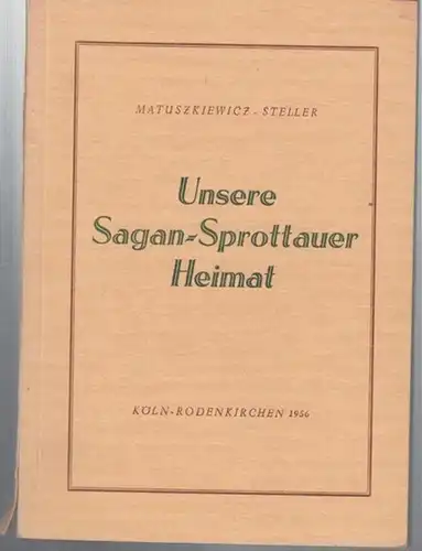 Sagan. - Sprottau. - Matuszkiewicz, Felix / Georg Steller: Unsere Sagan - Sprottauer Heimat. Aufsätze zur Geschichte der Städte Sagan, Sprottau und Primkenau und einiger...