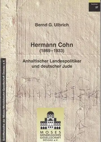 Cohn, Hermann.- Bernd G. Ulbrich - Schriftenreihe der Moses-Mendelssohn Gesellschaft: Hermann Cohn (1869 - 1933). Anhaltischer Landespolitiker und deutscher Jude  (= Schriftenreihe der Moses-Mendelssohn Gesellschaft 27). 