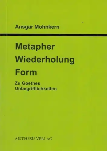 Goethe, Johann Wolfgang. - Mohnkern, Ansgar: Metapher,  Wiederholung, Form.  Zu Goethes Unbegrifflichkeiten. 