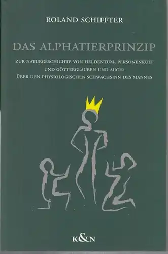 Schiffter, Roland: Das Alphatierprinzip. Zur Naturgeschichte von Heldentum, Personenkult und Götterglauben und auch: Über den physiologischen Schwachsinn des Mannes. 