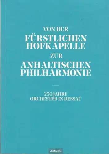 Dessau. - Anhaltische Theater Dessau (Hrsg.) / Ronald Müller (Red.) / Lutz Buchmann, Michael Assmann, Reinhard Gutte (Autoren): Von der Fürstlichen Hofkapelle zur Anhaltischen Philharmonie - 250 Jahre Orchester in Dessau. 