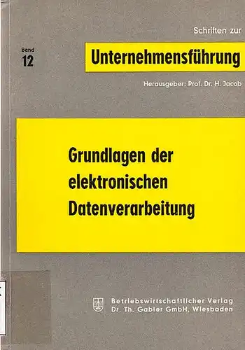 Jacob, Prof Dr. H. (Hrsg.) - Autoren: Claus Jordan, Walter Goldberg, K. Gewald und K. Kasper, D.B. Pressmar, Herbert Jacob, Albert Henne: Grundlagen der elektronischen Datenverarbeitung.  (=Schriften zur Unternehmensführung ; Bd. 12). 
