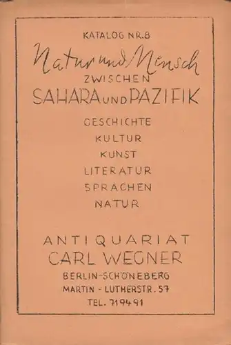 Antiquariat Carl Wegner, Berlin (Hrsg.): Katalog Nr. 8. Natur und Mensch zwischen Sahara und Pazifik. Geschichte-Kultur-Kunst-Literatur-Sprachen-Natur. 