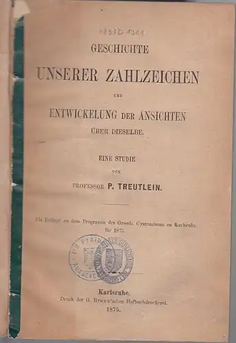 Treutlein, Peter Prof: Geschichte unserer Zahlzeichen und Entwicklung der Ansichten über dieselbe.  Eine Studie.  -  Als Beilage zu dem Programm des Grossh. Gymnasiums zu Karlruhe für 1875. 