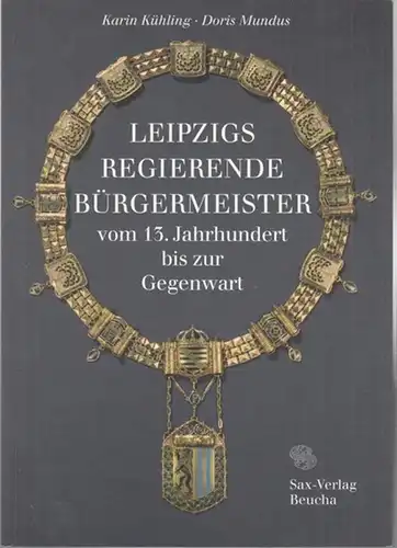 Kühling, Karin / Doris Mundus: Leipzigs Regierende Bürgermeister vom 13. Jahrhundert bis zur Gegenwart. Eine Übersichtsdarstellung mit biographischen Skizzen. 