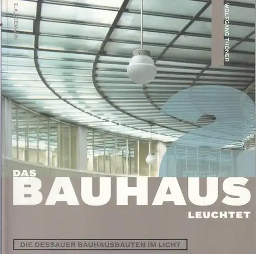 Thöner, Wolfgang: Das Bauhaus leuchtet. Die Dessauer Bauhausbauten im Licht. 
