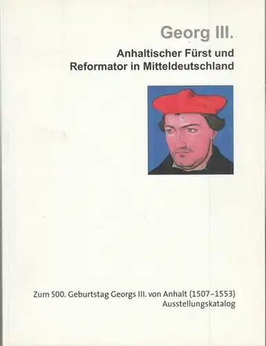 Georg III. von Anhalt. - Museum für Stadtgeschichte Dessau ( Hrsg.) / Barbara Czerannowski (Red.): Georg III. Anhaltischer Fürst und Reformator in Mitteldeutschland. Zum 500. Geburtstag Georgs III. von Anhalt (1507 - 1553). 