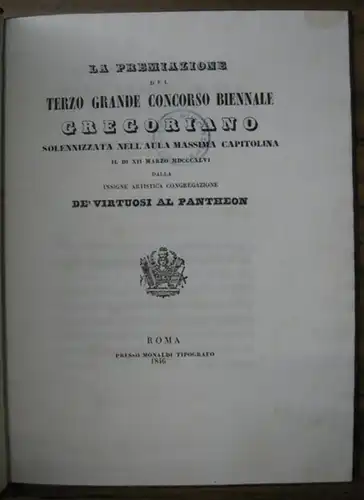 Papst Gregor XVI. - Congregazione de' Virtuosi al Pantheon.  --  Alla Santita'di Nostro Signore: La Premiazione del Terzo Grande Concorso Biennale Gregoriano Solennizzata Nell'Aula Massima Capitolina il di XII Marzo 1846 dalla Insigne Artistica Congregazi