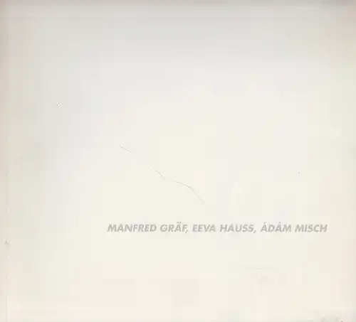 Gräf, Manfred / Hauss, Eeva / Misch, Ádám.   Stefan Dreyer und Dagmar Kuri (Kuratoren).   Marie Luise Syring / Elfi Kneis /.. 