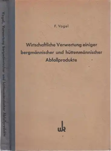 Vogel, Friedrich: Wirtschaftiche Verwertung einiger bergmännischer und hüttenmännischer Abfallprodukte (= Die Metallhüttenpraxis in Einzeldarstellungen, Band 7). 