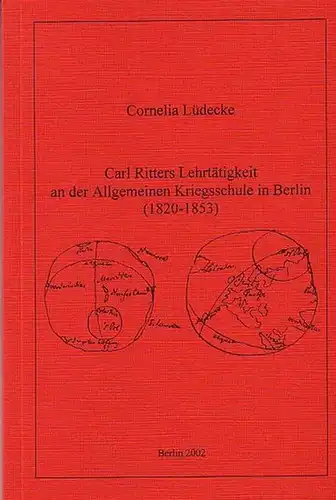 Ritter, Carl. - Lüdecke, Cornelia: Carl Ritters Lehrtätigkeit an der Allgemeinen Kriegsschule in Berlin ( 1820 - 1853 ). 