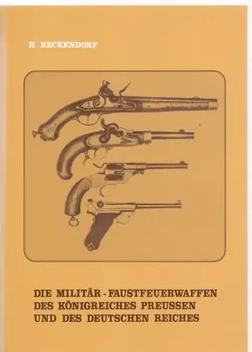 Reckendorf, Hans: Die Militär-Faustfeuerwaffen des Königreiches Preussen und des Deutschen Reiches. 