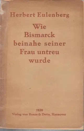 Bismarck, Otto von. - Eulenberg , Herbert: Wie Bismarck beinahe seiner Frau untreu wurde. 
