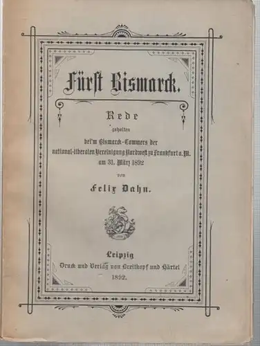 Bismarck, Otto von. - Dahn, Felix: Fürst Bismarck. Rede gehalten bei ' m Bismarck - Commers der national - liberalen Vereinigung Nordwest zu Fankfurt a. M. am 31. März 1892. 