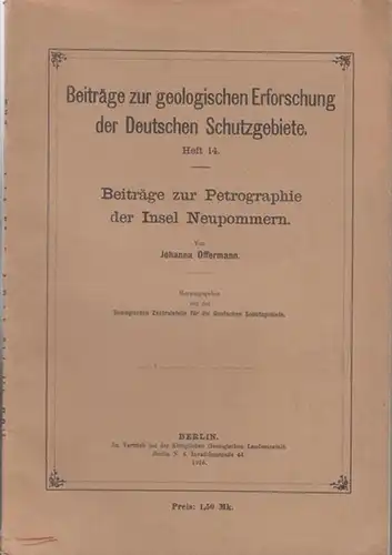 Geologische Zentralstelle für die Deutschen Schutzgebiete (Hrsg.) / Johanna Offermann (Aut.): Beiträge zur Petrographie der Insel Neupommern ( Beiträge zur geologischen Erforschung der Deutschen Schutzgebiete Heft 14 ). 