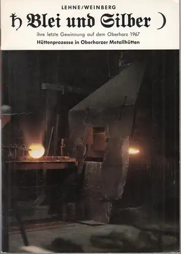 Lehne, Pascal Horst / Weinberg, Hans - Joachim: Blei und Silber, ihre letzte Gewinnung auf dem Oberharz 1967 - Hüttenprozesse in Oberharzer Metallhütten. 