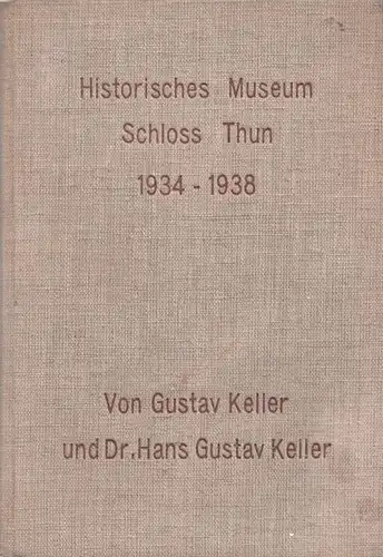 Keller, Gustav - Hans Gustav Keller: Historisches Museum Schloss Thun. Jahresbericht 1934 - 1938. Fünf Jahresberichte in einem Band. 