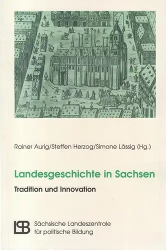 Aurig, Rainer / Herzog, Steffen / Lässig, Simone: Landesgeschichte in Sachsen. Tradition und Innovation. - Aus dem Inhalt: Karlheinz Blaschke zum 70. Geburtstag / Klaus...