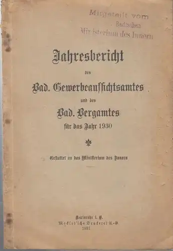 Badisches Gewerbeaufsichtsamt / Badisches Bergamt (Hrsg.): Jahresbericht des Bad(ischen) Gewerbeaufsichtsamtes und des Bad. Bergamtes für das Jahr 1930. Erstattet an das Ministerium des Innern. 