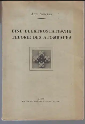 Upmark, Aug(ust): Eine elektrostatische Theorie des Atombaues. - Inhalt: Kurze Übersicht und Kritik der Rutherford-Bohrschen Atomtheorie / Zahl der Elektronen des Atoms. Gleichgewichtsgesetze / Strahlung...