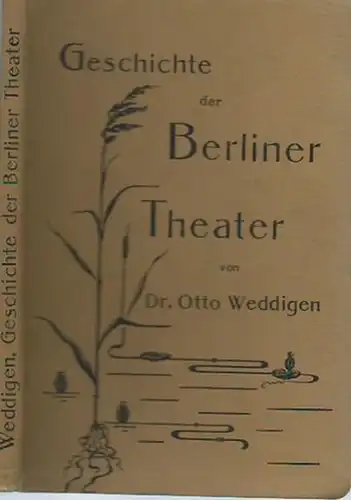 Weddigen, Otto: Geschichte der Berliner Theater. In ihren Grundzügen von den ältesten Zeiten bis zur Gegenwart dargestellt. 