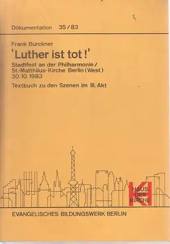 Burckner, Frank - Manfred Richter (Einleitung): Luther ist tot - Textbuch zu den Szenen im III. Akt. Stadtfest an der Philharmonie, St.-Matthäus-Kirche Berlin (West), 30.10.1983 (= Dokumentation 35/83). 
