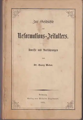 Weber, Georg: Zur Geschichte des Reformations-Zeitalters : Umrisse und Ausführungen. 