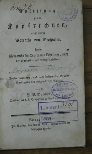 Beichel, J. B: Anleitung zum Kopfrechnen nebst einem Vorrathe an Beyspielen. Zum Gebrauche der Lehrer und Lehrlinge, auch der Handels- und Wirthschaftsleute. 