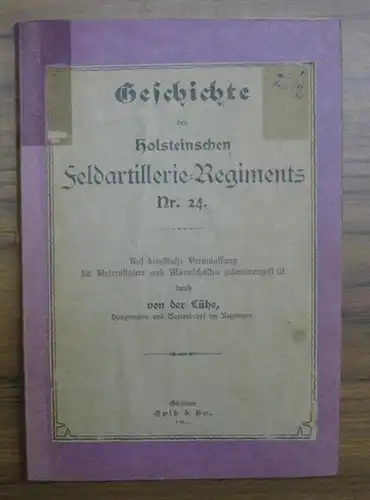Lühe, Vollrath von der (Hauptmann und Batteriechef im Regiment): Geschichte des Holsteinschen Feldartillerie-Regiments Nr. 24. Auf dienstliche Veranlassung für Unteroffiziere und Mannschaften zusammengestellt. 