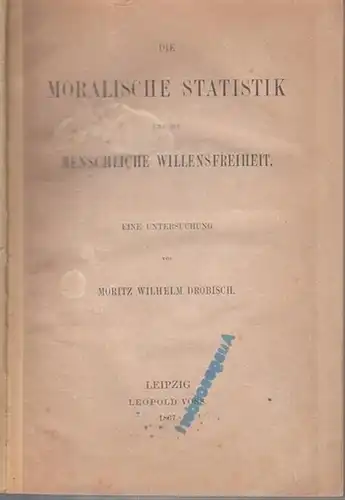 Drobisch, Moritz Wilhelm: Die moralische Statistik und die menschliche Willensfreiheit. Eine Untersuchung. 