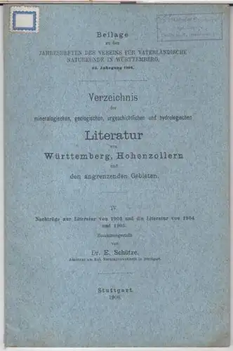 Schütze, E: Verzeichnis der mineralogischen, geologischen, urgeschichtlichen und hydrologischen Litteratur von Württemberg, Hohenzollern und den angrenzenden Gebieten. IV. Nachträge zur Literatur von 1903 und die.. 