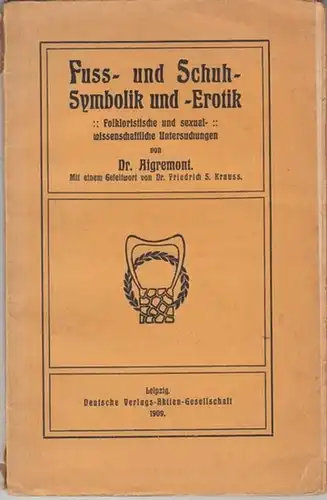 Aigremont ( d. i. Siegmar Baron von Gallera, auch Schultze - Gallera ). - Friedrich S. Krauss ( Geleitwort ): Fuss- und Schuh - Symbolik und -Erotik. Folkloristische und sexualwissenschaftliche Untersuchungen. 