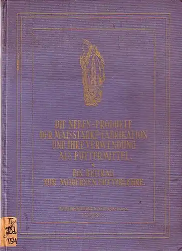 Peters, Walter und Fridolin Richter: Die Nebenprodukte der Maisstärke-Fabrikation und ihre Verwendung als Futtermittel mit einem Anhang: Der Kälbermaiszucker (D.M.G.) und seine Verwendung. Ein Beitrag...