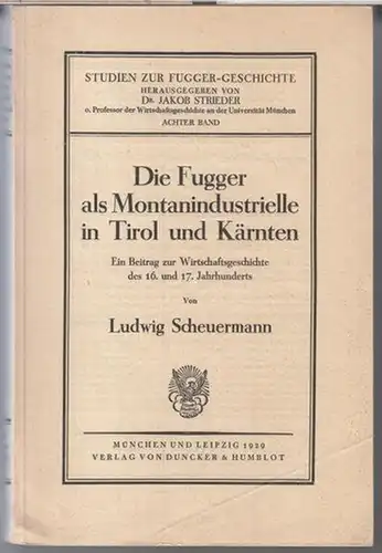 Fugger. - Ludwig Scheuermann: Die Fugger als Montanindustrielle in Tirol und Kärnten. Ein Beitrag zur Wirtschaftsgeschichte des 16. und 17. Jahrhunderts ( = Studien zur Fugger - Geschichte, 8. Band ). 