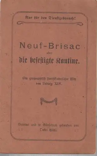 Neuf - Brisac oder die befestigte Kantine. Ein geographisch fortifikatorischer Witz von Ludwig XIV. Gereimt und in Gänsehaut gebunden von Onkel Willi. Nur für den Dienstgebrauch!