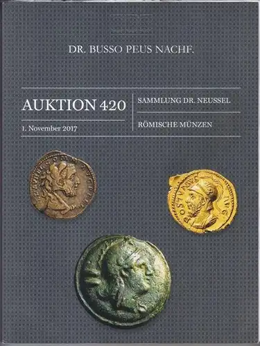 Neussel.   Dr. Busso Peus Nachfolger: Auktion 420. Sammlung Dr. Neussel, Römische Münzen. Katalog zur Auktion am Mittwoch, 1. November 2017 / E.. 