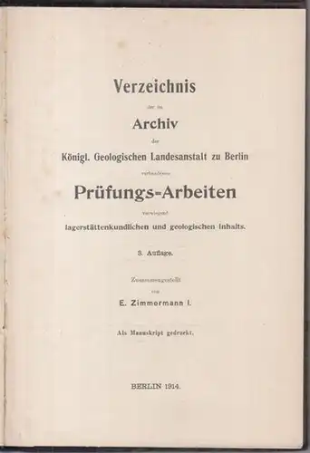 Zimmermann, E. ( Zusammenstellung ): Verzeichnis der im Archiv der Königl. Geologischen Landesanstalt zu Berlin vorhandenen Prüfungs   Arbeiten vorwiegend lagerstättenkundlichen und geologischen Inhalts.. 