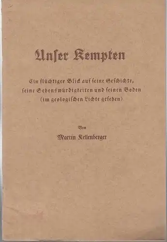 Kempten. - Martin Kellenberger: Unser Kempten. Ein flüchtiger Blick auf seine Geschichte, seine Sehenswürdigkeiten und seinen Boden ( im geologischen Lichte gesehen ). 