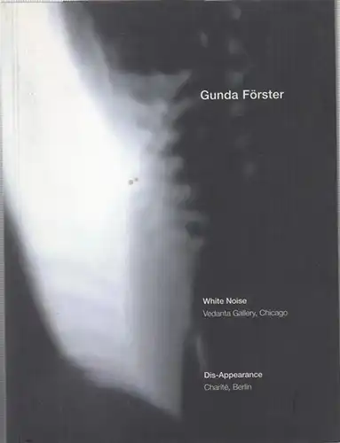 Gunda Förster. White Noise February 16 - March 17, 2001 Vedanta Gallery, Chicago - Dis-Appearance 23. März - 22. April 2001, Charité, Berlin. - Texte in deutsch und englisch. - Texts in german and english