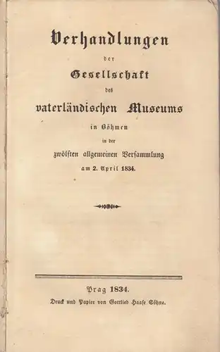 Gesellschaft des vaterländischen Museums in Böhmen (Hrsg.): Verhandlungen der Gesellschaft des vaterländischen Museums in Böhmen in der zwölften allgemeinen Versammlung am 2. April 1834...