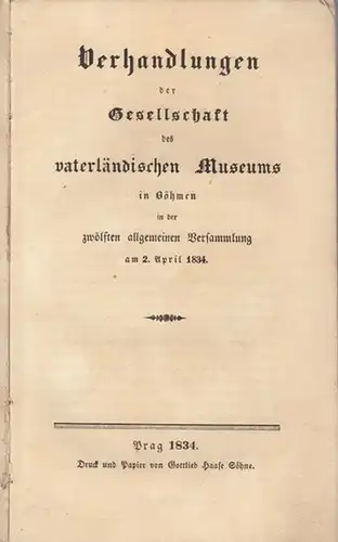 Gesellschaft des vaterländischen Museums in Böhmen (Hrsg.): Verhandlungen der Gesellschaft des vaterländischen Museums in Böhmen in der zwölften allgemeinen Versammlung am 2. April 1834.. 