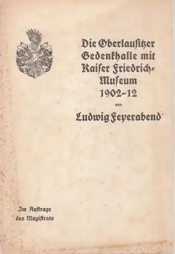 Feyerabend, Ludwig - Im Auftrag des Magistrats der Stadt Görlitz: Die Oberlausitzer Gedenkhalle mit Kaiser Friedrich-Museum 1902 / 1912. 