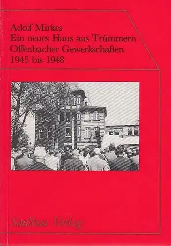 Offenbach. - Mirkes, Adolf: Ein neues Haus aus Trümmern. Offenbacher Gewerkschaften 1945 bis 1948. 