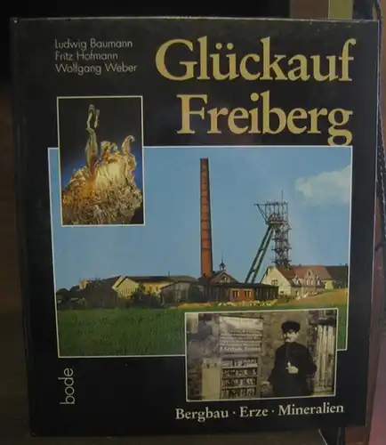 Freiberg. - Baumann, Ludwig / Hofmann, Fritz / Weber, Wolfgang. - Mineralienfotos von Rainer Bode: Glückauf Freiberg. Bergbau, Erze, Mineralien. 