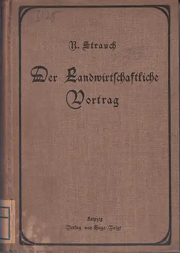 Strauch, R: Der Landwirtschaftliche Vortrag. Entwürfe, Vorbereitungen und Musterbeispiele zu landwirtschaftlichen Vorträgen. Wegweiser zur Einrichtung und Leitung landwirtschaftlicher Vereine. Ein Hilfsbuch. I) Die Kunst der.. 