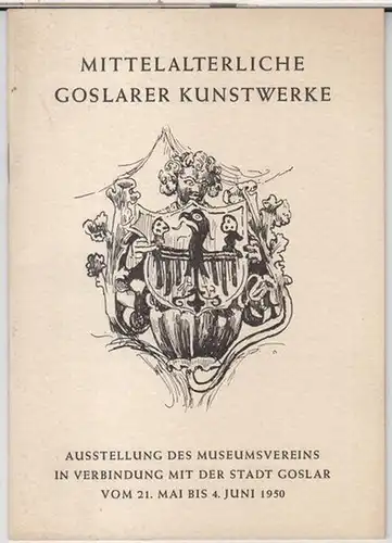 Goslar. - Museumsverein: Mittelalterliche Goslarer Kunstwerke. - Ausstellung des Museumsvereins in Verbindung mit der Stadt Goslar vom 21. Mai bis 4. Juni 1950. - Ausstellungskatalog und Jahresgabe des Museumsvereins. 